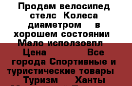 Продам велосипед стелс. Колеса диаметром 20.в хорошем состоянии. Мало исползовпл › Цена ­ 3000.. - Все города Спортивные и туристические товары » Туризм   . Ханты-Мансийский,Покачи г.